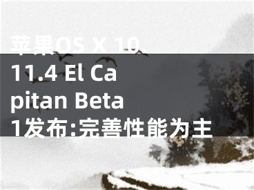 蘋果OS X 10.11.4 El Capitan Beta1發(fā)布:完善性能為主