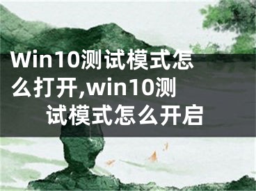 Win10測試模式怎么打開,win10測試模式怎么開啟