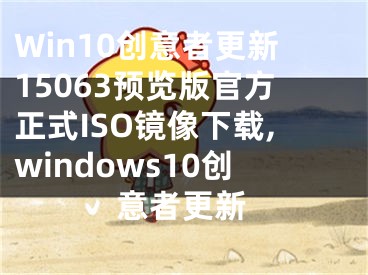 Win10創(chuàng)意者更新15063預(yù)覽版官方正式ISO鏡像下載,windows10創(chuàng)意者更新