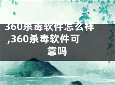 360殺毒軟件怎么樣 ,360殺毒軟件可靠嗎