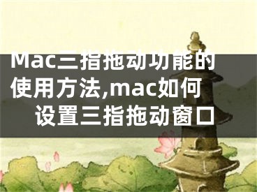 Mac三指拖動功能的使用方法,mac如何設(shè)置三指拖動窗口