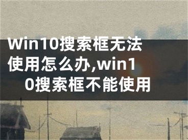 Win10搜索框無法使用怎么辦,win10搜索框不能使用