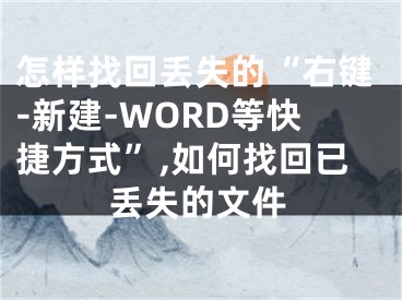 怎樣找回丟失的“右鍵-新建-WORD等快捷方式”,如何找回已丟失的文件