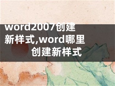 word2007創(chuàng)建新樣式,word哪里創(chuàng)建新樣式