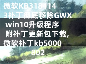 微軟KB3184143補丁徹底移除GWX win10升級程序 附補丁更新包下載,微軟補丁kb5000802