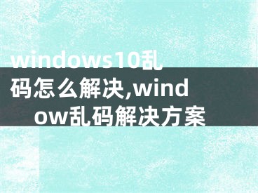 windows10亂碼怎么解決,window亂碼解決方案