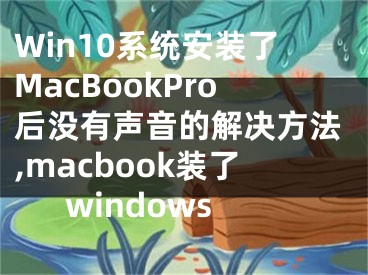 Win10系統(tǒng)安裝了MacBookPro后沒有聲音的解決方法,macbook裝了windows