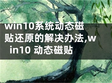 win10系統(tǒng)動態(tài)磁貼還原的解決辦法,win10 動態(tài)磁貼