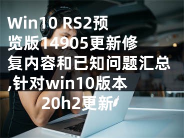 Win10 RS2預(yù)覽版14905更新修復(fù)內(nèi)容和已知問題匯總,針對(duì)win10版本20h2更新