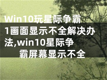 Win10玩星際爭霸1畫面顯示不全解決辦法,win10星際爭霸屏幕顯示不全