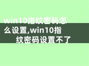 win10指紋密碼怎么設置,win10指紋密碼設置不了