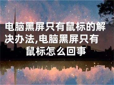 電腦黑屏只有鼠標(biāo)的解決辦法,電腦黑屏只有鼠標(biāo)怎么回事