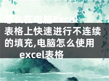 怎么在電腦Excel表格上快速進(jìn)行不連續(xù)的填充,電腦怎么使用excel表格