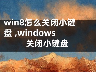 win8怎么關(guān)閉小鍵盤 ,windows關(guān)閉小鍵盤