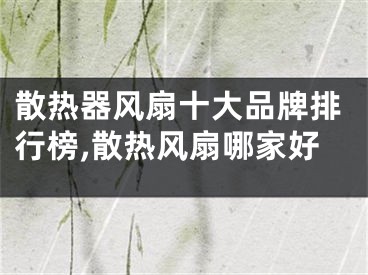 散熱器風(fēng)扇十大品牌排行榜,散熱風(fēng)扇哪家好