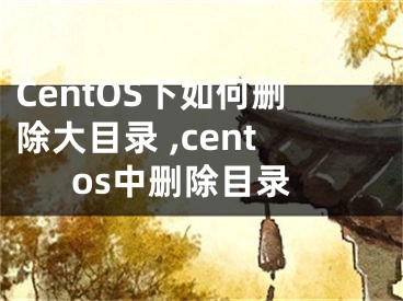 CentOS下如何刪除大目錄 ,centos中刪除目錄