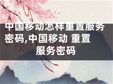 中國(guó)移動(dòng)怎樣重置服務(wù)密碼,中國(guó)移動(dòng) 重置服務(wù)密碼