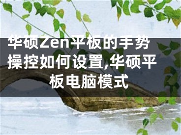 華碩Zen平板的手勢(shì)操控如何設(shè)置,華碩平板電腦模式