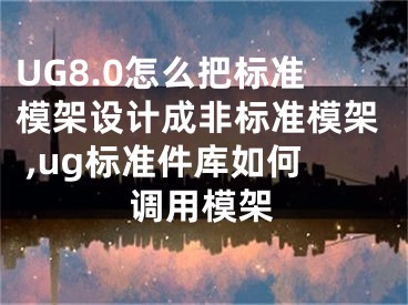 UG8.0怎么把標準模架設(shè)計成非標準模架 ,ug標準件庫如何調(diào)用模架