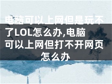 電腦可以上網(wǎng)但是玩不了LOL怎么辦,電腦可以上網(wǎng)但打不開網(wǎng)頁怎么辦