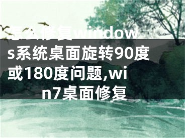 怎么修復(fù)windows系統(tǒng)桌面旋轉(zhuǎn)90度或180度問題,win7桌面修復(fù)