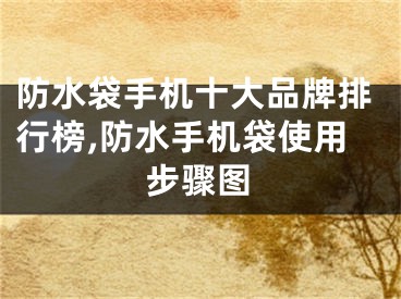 防水袋手機十大品牌排行榜,防水手機袋使用步驟圖