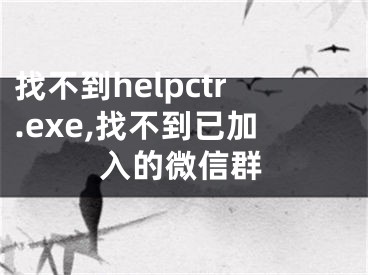 找不到helpctr.exe,找不到已加入的微信群