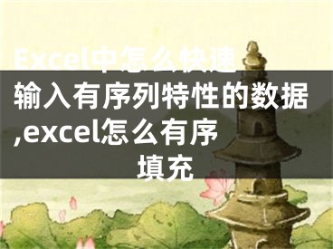 Excel中怎么快速輸入有序列特性的數(shù)據(jù),excel怎么有序填充