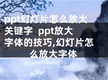 ppt幻燈片怎么放大關(guān)鍵字  ppt放大字體的技巧,幻燈片怎么放大字體