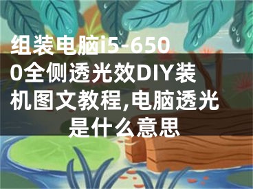 組裝電腦i5-6500全側(cè)透光效DIY裝機(jī)圖文教程,電腦透光是什么意思