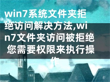 win7系統(tǒng)文件夾拒絕訪問解決方法,win7文件夾訪問被拒絕 您需要權(quán)限來執(zhí)行操作