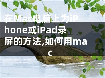 在Mac電腦上為iPhone或iPad錄屏的方法,如何用mac