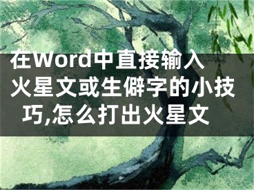 在Word中直接輸入火星文或生僻字的小技巧,怎么打出火星文