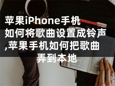 蘋(píng)果iPhone手機(jī)如何將歌曲設(shè)置成鈴聲,蘋(píng)果手機(jī)如何把歌曲弄到本地