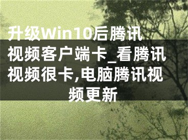 升級(jí)Win10后騰訊視頻客戶端卡_看騰訊視頻很卡,電腦騰訊視頻更新