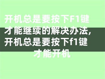 開機(jī)總是要按下F1鍵才能繼續(xù)的解決辦法,開機(jī)總是要按下f1鍵才能開機(jī)