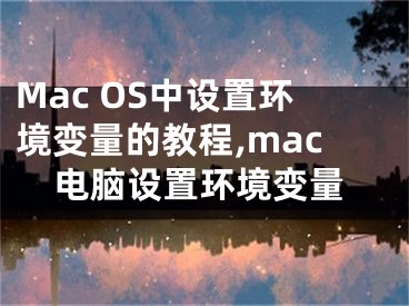 Mac OS中設(shè)置環(huán)境變量的教程,mac電腦設(shè)置環(huán)境變量