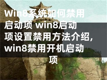 Win8系統(tǒng)如何禁用啟動項 win8啟動項設(shè)置禁用方法介紹,win8禁用開機啟動項