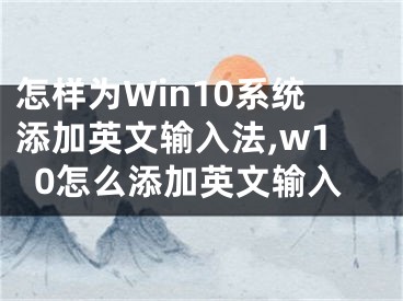 怎樣為Win10系統(tǒng)添加英文輸入法,w10怎么添加英文輸入