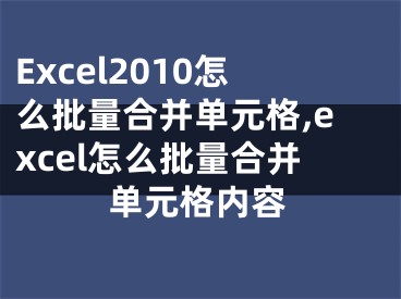 Excel2010怎么批量合并單元格,excel怎么批量合并單元格內(nèi)容