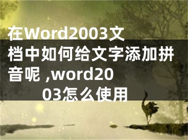 在Word2003文檔中如何給文字添加拼音呢 ,word2003怎么使用