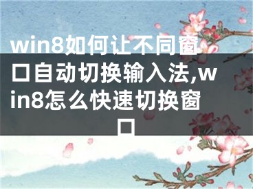 win8如何讓不同窗口自動切換輸入法,win8怎么快速切換窗口