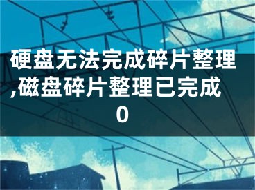 硬盤無法完成碎片整理,磁盤碎片整理已完成0