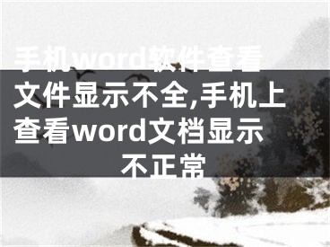 手機(jī)word軟件查看文件顯示不全,手機(jī)上查看word文檔顯示不正常