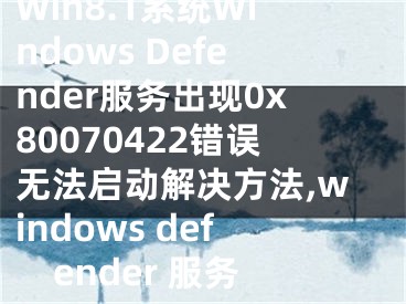 Win8.1系統(tǒng)Windows Defender服務(wù)出現(xiàn)0x80070422錯誤無法啟動解決方法,windows defender 服務(wù)