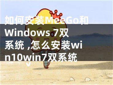 如何安裝MeeGo和Windows 7雙系統(tǒng) ,怎么安裝win10win7雙系統(tǒng)