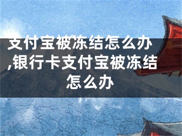 支付寶被凍結(jié)怎么辦 ,銀行卡支付寶被凍結(jié)怎么辦