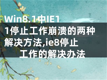 Win8.1中IE11停止工作崩潰的兩種解決方法,ie8停止工作的解決辦法