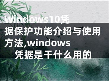 Windows10憑據(jù)保護(hù)功能介紹與使用方法,windows憑據(jù)是干什么用的