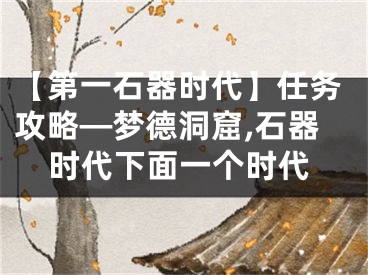 【第一石器時代】任務(wù)攻略—夢德洞窟,石器時代下面一個時代